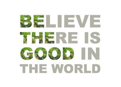45093-Believe-There-Is-Good-In-The-World.jpg